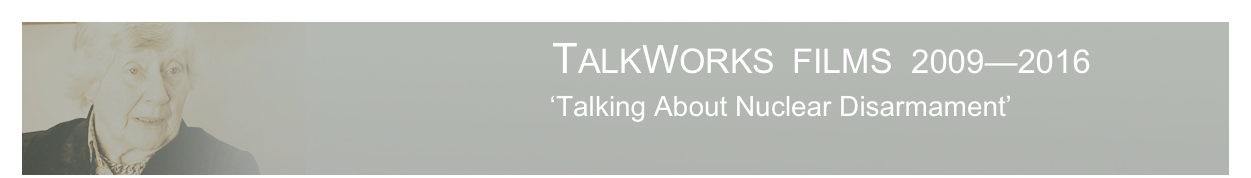                                                      TALKWORKS  FILMS  2009—2016  
                                        ‘Talking About Nuclear Disarmament’